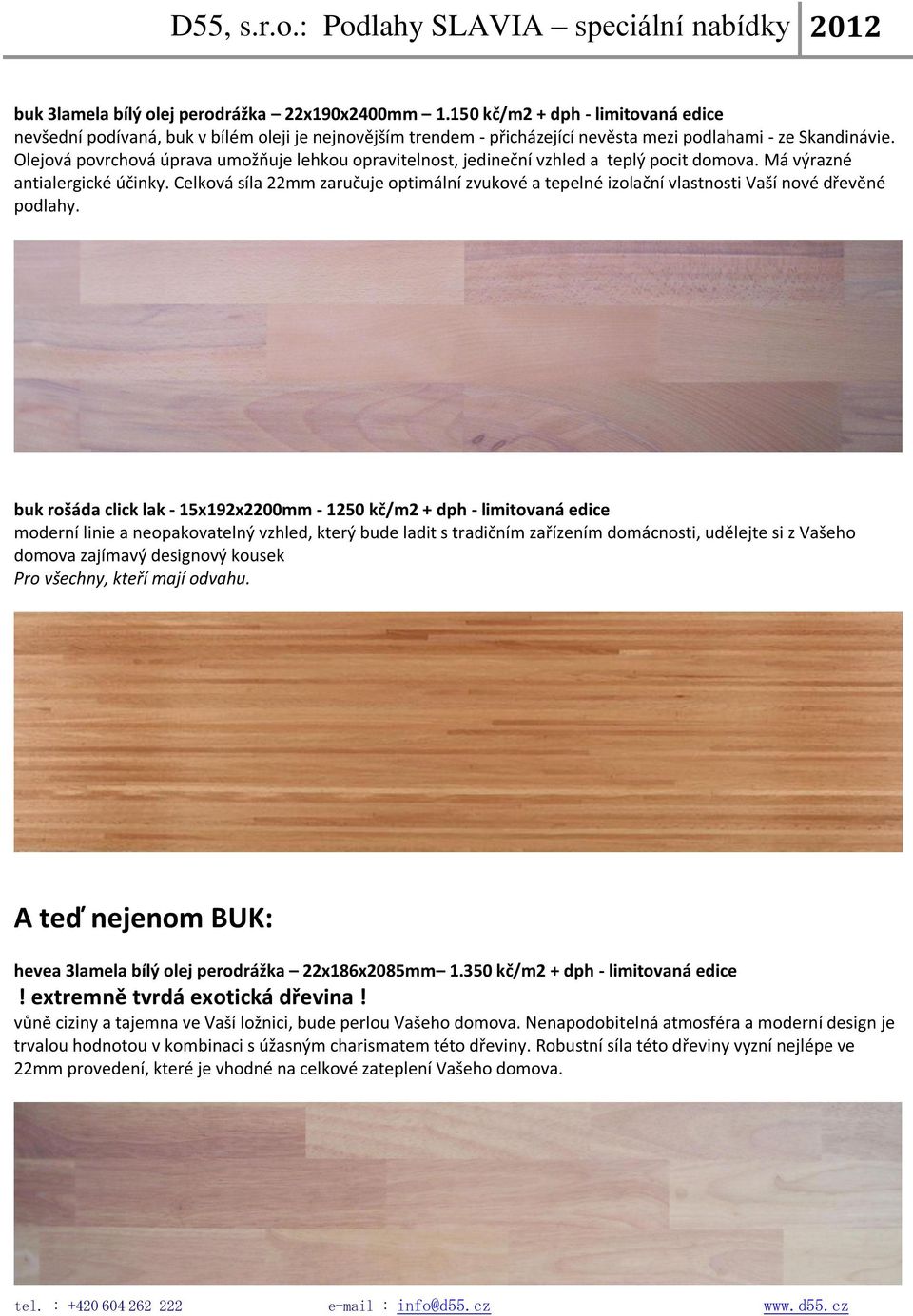 Celková síla 22mm zaručuje optimální zvukové a tepelné izolační vlastnosti Vaší nové dřevěné podlahy.