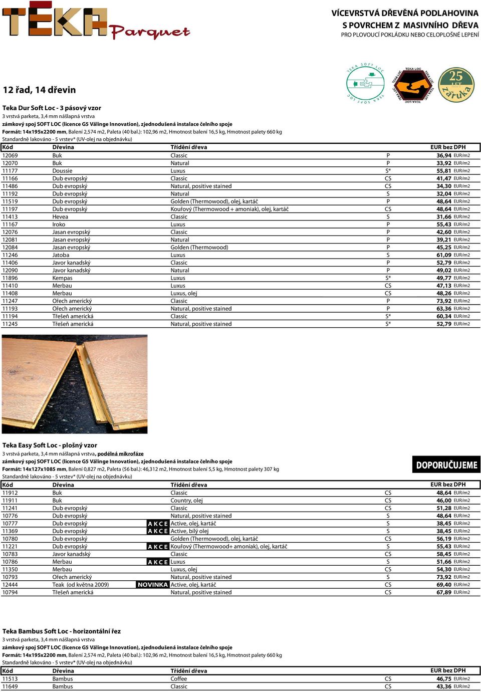 ): 102,96 m2, Hmotnost balení 16,5 kg, Hmotnost palety 660 kg Standardně lakováno - 5 vrstev* (UV-olej na objednávku) Kód Dřevina Třídění dřeva EUR bez DPH 12069 Buk Classic P 36,94 EUR/m2 12070 Buk