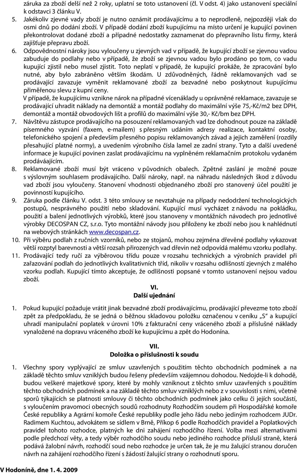 V případě dodání zboží kupujícímu na místo určení je kupující povinen překontrolovat dodané zboží a případné nedostatky zaznamenat do přepravního listu firmy, která zajišťuje přepravu zboží. 6.