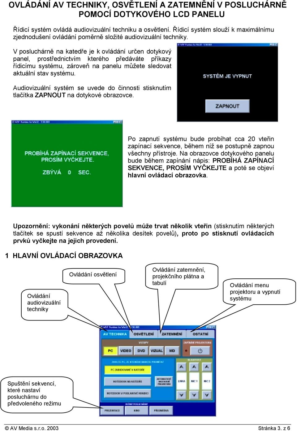 V posluchárně na katedře je k ovládání určen dotykový panel, prostřednictvím kterého předáváte příkazy řídicímu systému, zároveň na panelu můžete sledovat aktuální stav systému.