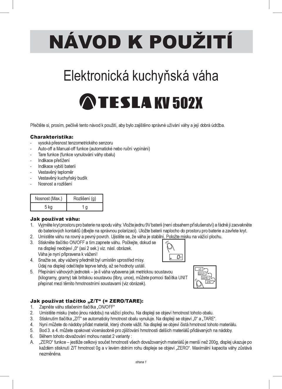 Indikace vybití baterií - Vestavěný teploměr - Vestavěný kuchyňský budík - Nosnost a rozlišení Nosnost (Max.) Rozlišení () 5 k 1 Jak používat váhu: 1. Vyjměte kryt prostoru pro baterie na spodu váhy.