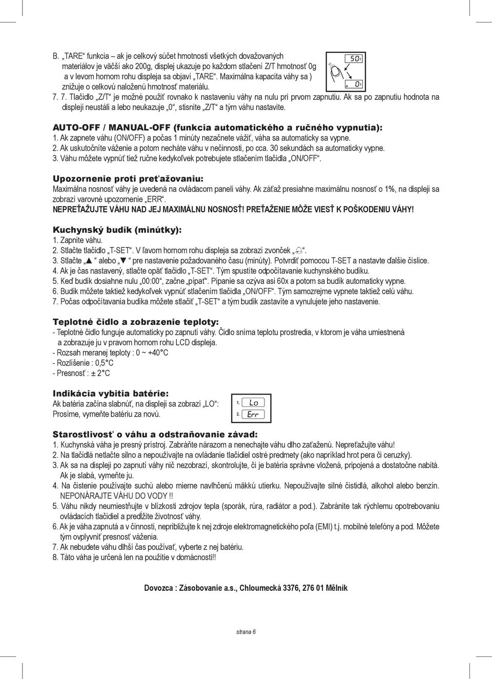 Ak sa po zapnutiu hodnota na displeji neustáli a lebo neukazuje 0, stisnite Z/T a tým váhu nastavite. AUTO-OFF / MANUAL-OFF (funkcia automatického a ručného vypnutia): 1.