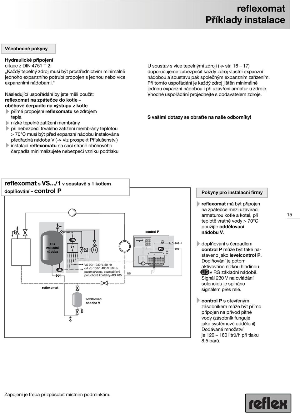 Následující uspořádání by jste měli použít: reflexomat na zpátečce do kotle oběhové čerpadlo na výstupu z kotle přímé propojení reflexomatu se zdrojem tepla nízké tepelné zatížení membrány při