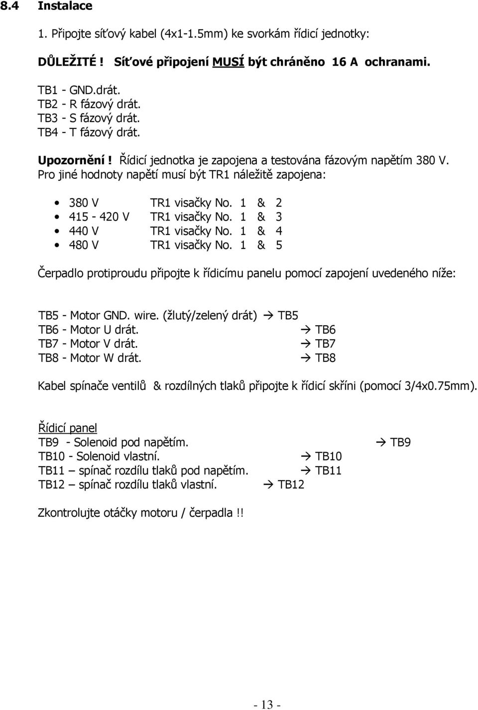 1 & 2 415-420 V TR1 visačky No. 1 & 3 440 V TR1 visačky No. 1 & 4 480 V TR1 visačky No. 1 & 5 Čerpadlo protiproudu připojte k řídicímu panelu pomocí zapojení uvedeného níže: TB5 - Motor GND. wire.