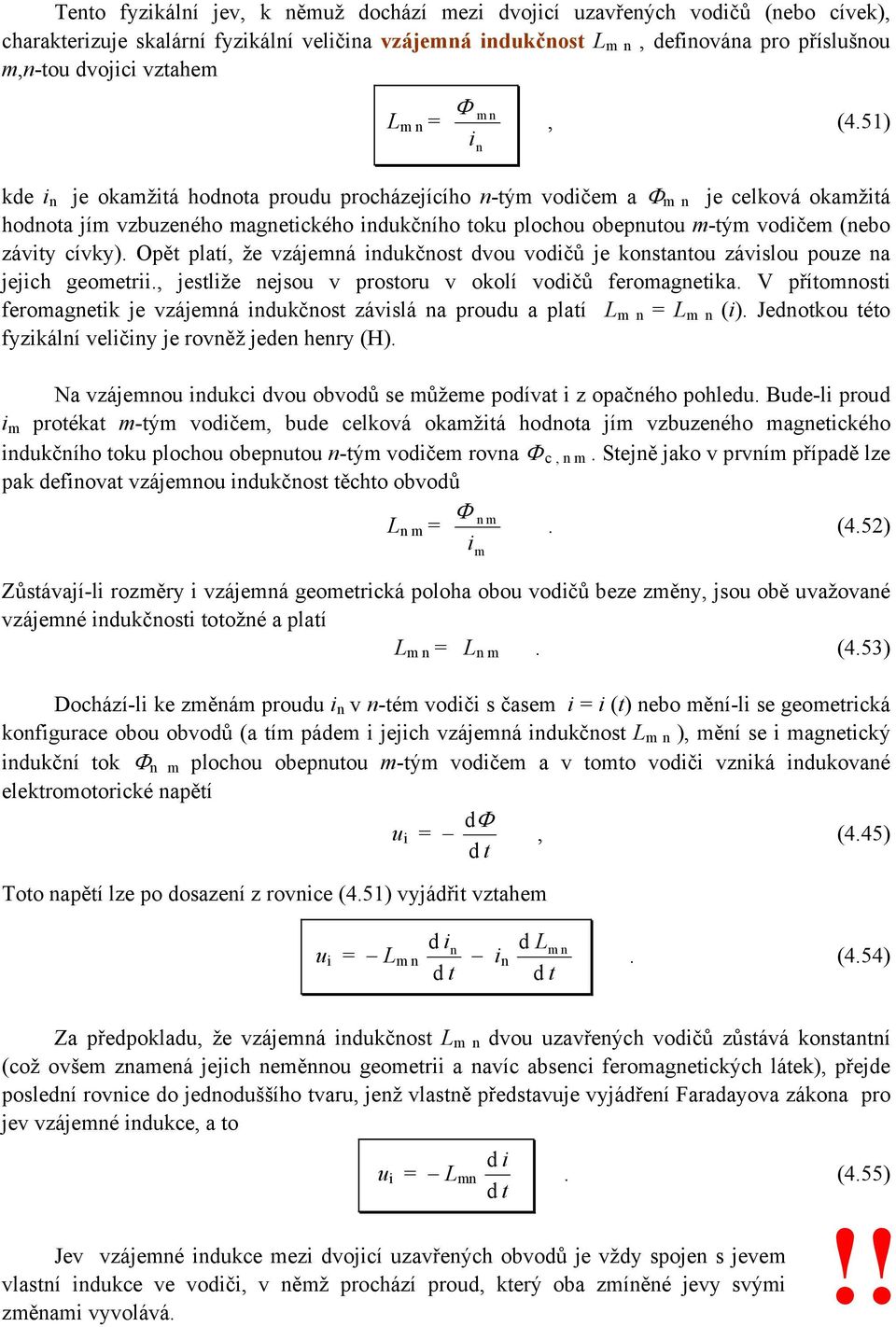 (nebo závity cívky) Opět patí, že vzájemná indukčnost dvou vodičů je konstantou závisou pouze na jejich geometrii, jestiže nejsou v prostoru v okoí vodičů feromagnetika V přítomnosti feromagnetik je