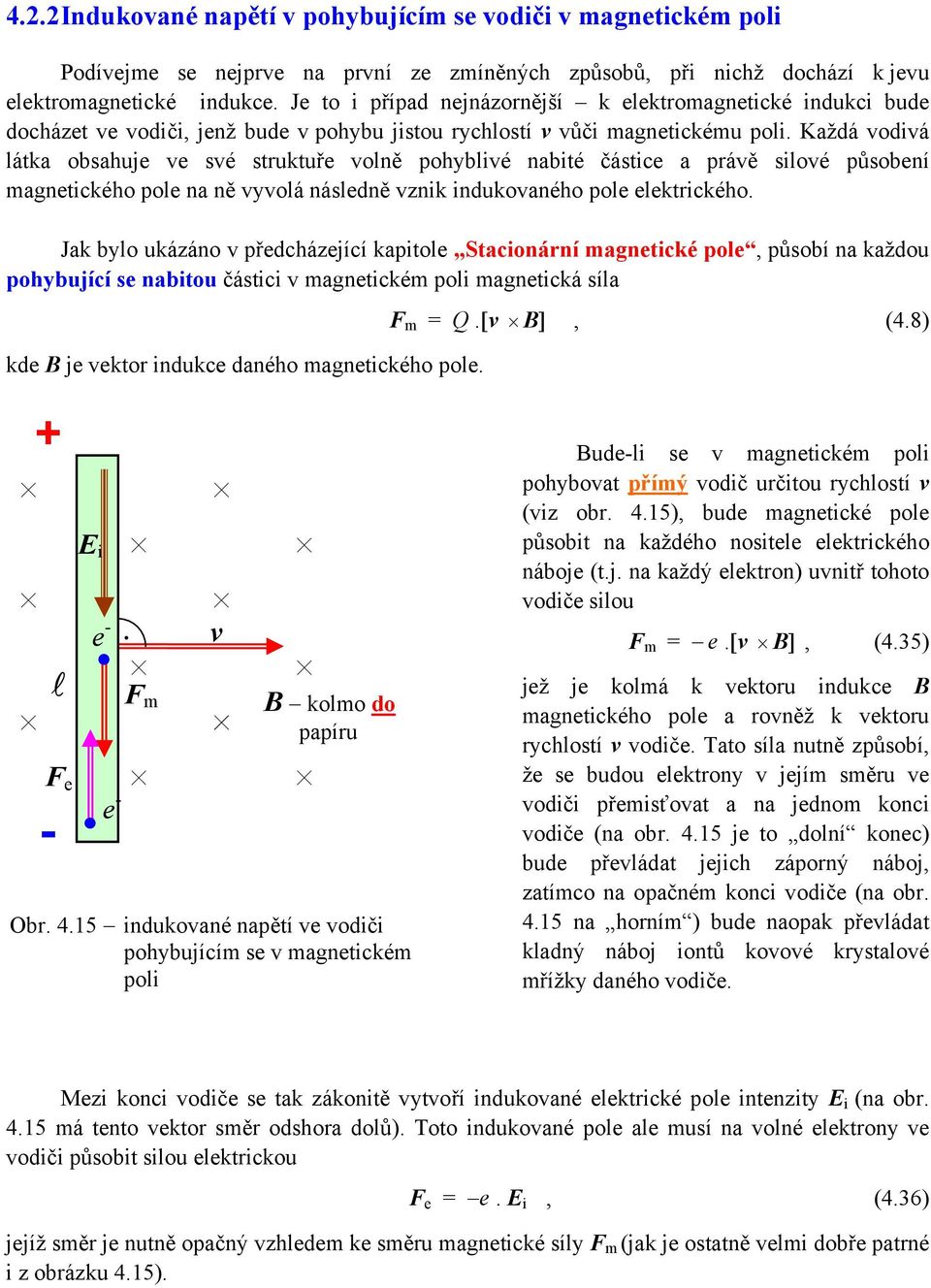 působení magnetického poe na ně vyvoá násedně vznik indukovaného poe eektrického Jak byo ukázáno v předcházející kapitoe Stacionární magnetické poe, působí na každou pohybující se nabitou částici v