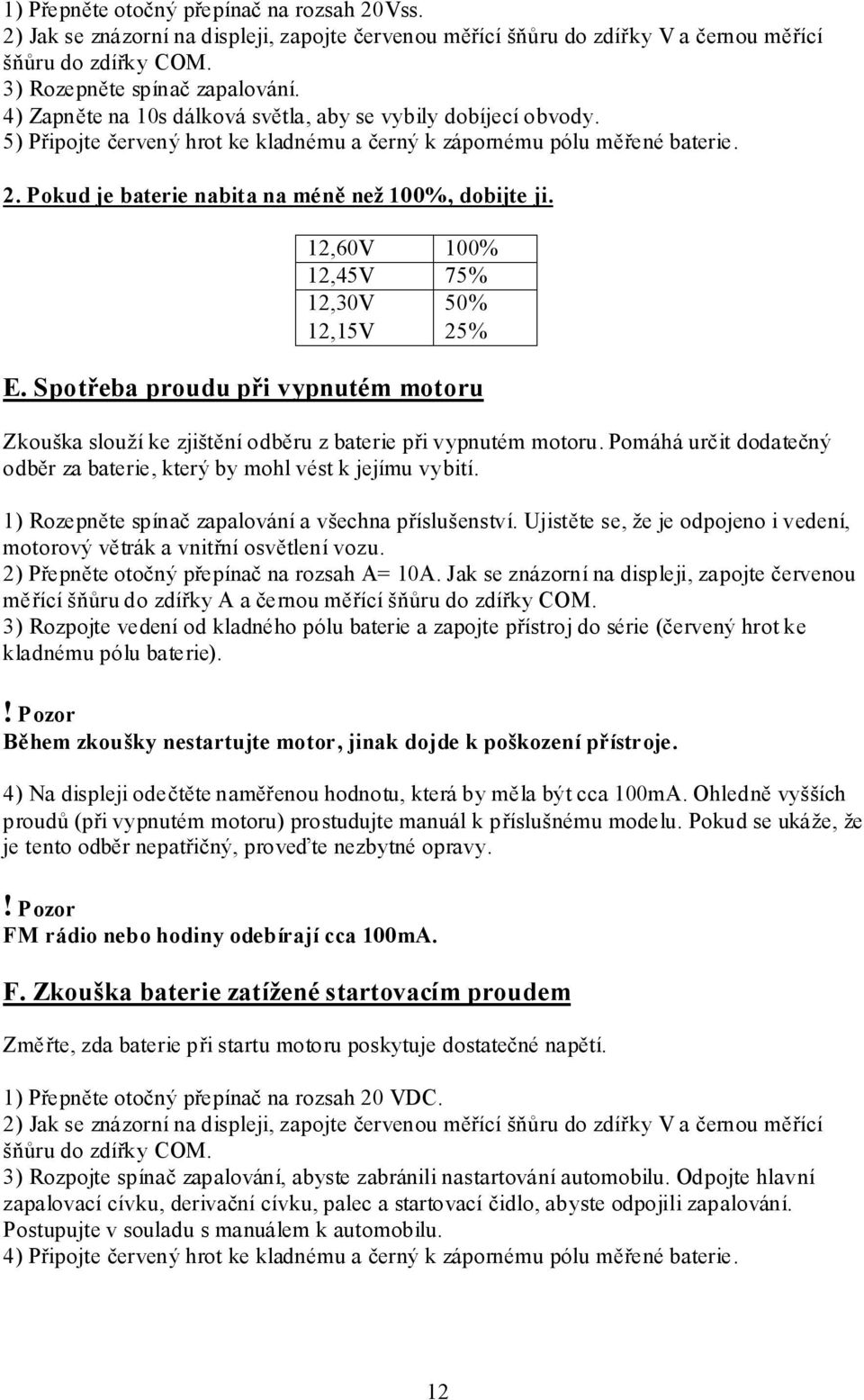 12,60V 100% 12,45V 75% 12,30V 50% 12,15V 25% E. Spotřeba proudu při vypnutém motoru Zkouška slouží ke zjištění odběru z baterie při vypnutém motoru.