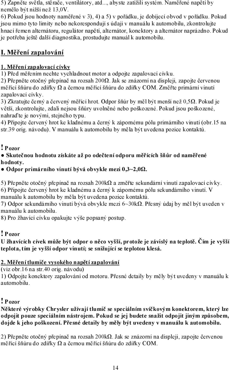 Pokud jsou mimo tyto limity nebo nekorespondují s údaji v manuálu k automobilu, zkontrolujte hnací řemen alternátoru, regulátor napětí, alternátor, konektory a alternátor naprázdno.