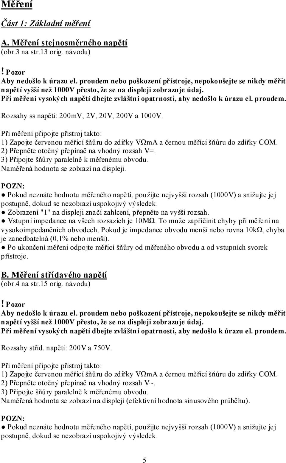 Při měření vysokých napětí dbejte zvláštní opatrnosti, aby nedošlo k úrazu el. proudem. Rozsahy ss napětí: 200mV, 2V, 20V, 200V a 1000V.