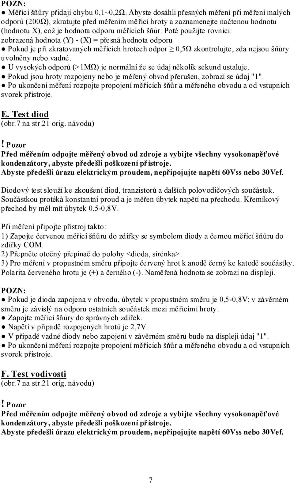 Poté použijte rovnici: zobrazená hodnota (Y) - (X) = přesná hodnota odporu Pokud je při zkratovaných měřících hrotech odpor 0,5Ω zkontrolujte, zda nejsou šňůry uvolněny nebo vadné.