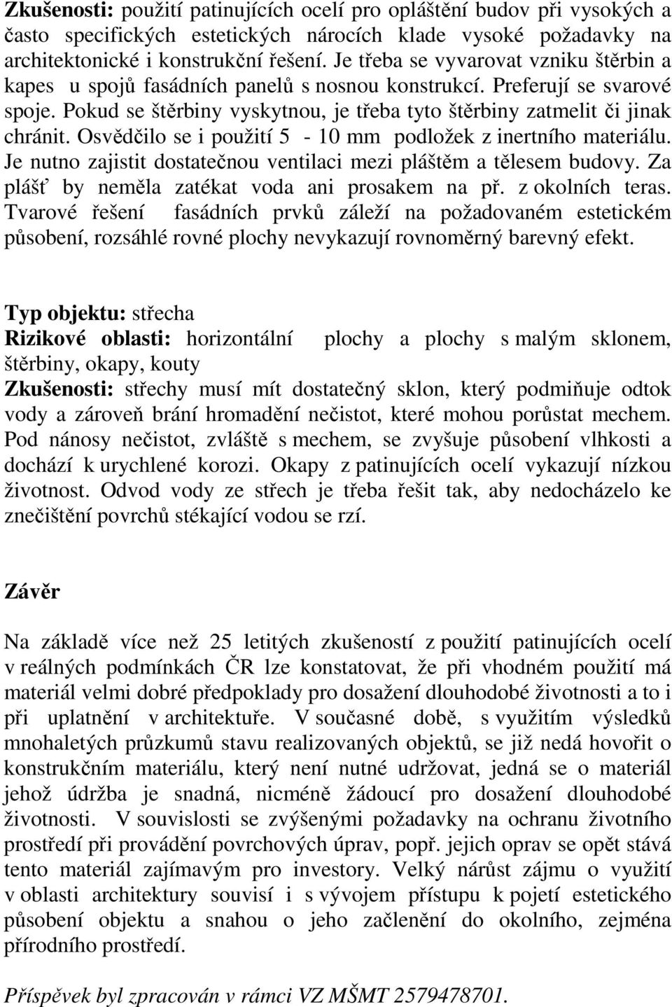 Osvědčilo se i použití 5-10 mm podložek z inertního materiálu. Je nutno zajistit dostatečnou ventilaci mezi pláštěm a tělesem budovy. Za plášť by neměla zatékat voda ani prosakem na př.