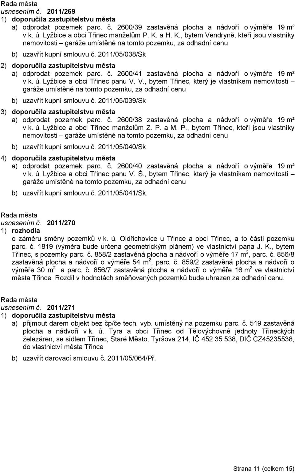 ú. Lyžbice a obci Třinec panu V. V., bytem Třinec, který je vlastníkem nemovitosti garáže umístěné na tomto pozemku, za odhadní cenu b) uzavřít kupní smlouvu č.