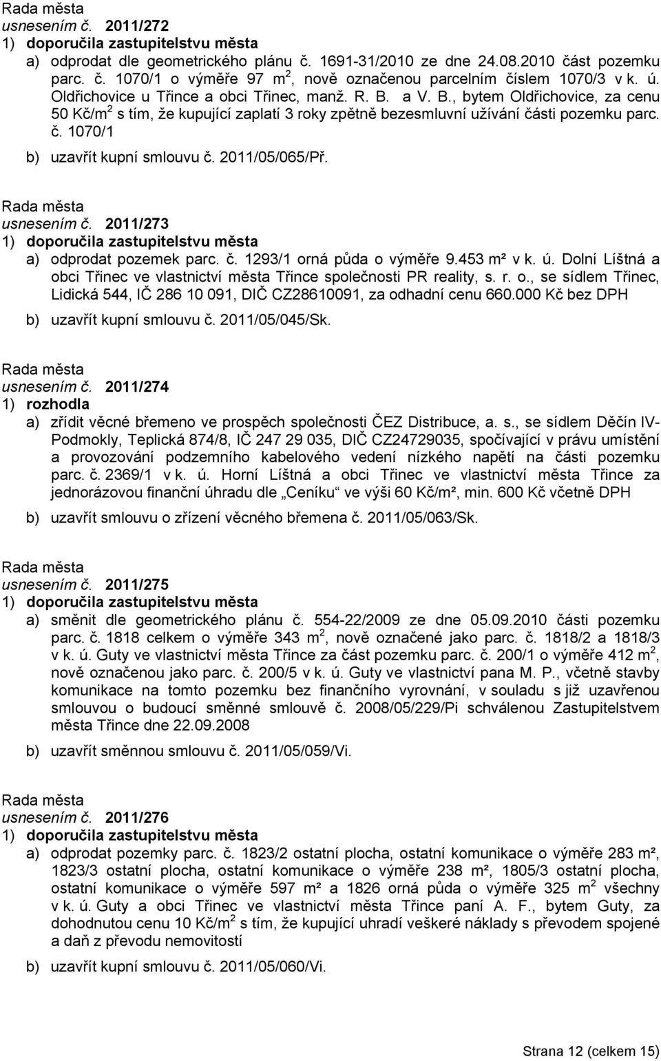 2011/05/065/Př. usnesením č. 2011/273 a) odprodat pozemek parc. č. 1293/1 orná půda o výměře 9.453 m² v k. ú. Dolní Líštná a obci Třinec ve vlastnictví města Třince společnosti PR reality, s. r. o., se sídlem Třinec, Lidická 544, IČ 286 10 091, DIČ CZ28610091, za odhadní cenu 660.