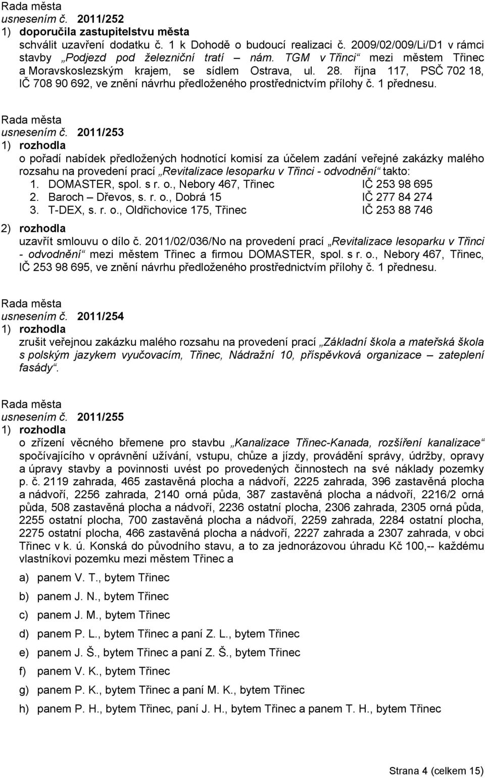 usnesením č. 2011/253 o pořadí nabídek předložených hodnotící komisí za účelem zadání veřejné zakázky malého rozsahu na provedení prací Revitalizace lesoparku v Třinci - odvodnění takto: 1.