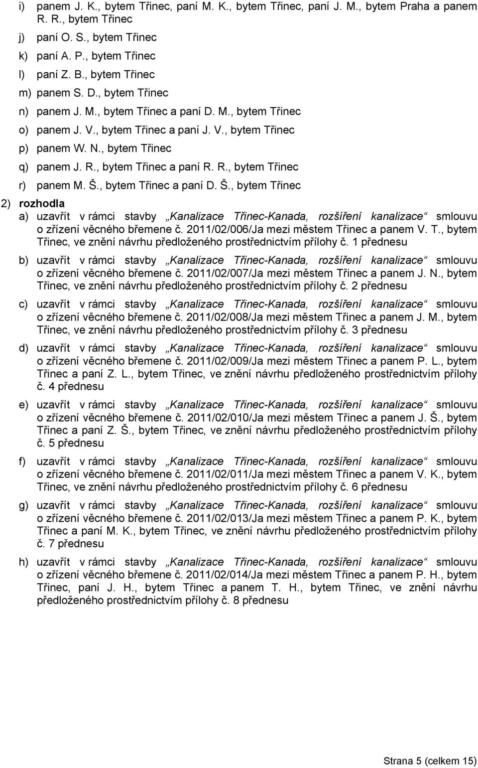 , bytem Třinec a paní R. R., bytem Třinec r) panem M. Š., bytem Třinec a paní D. Š., bytem Třinec 2) rozhodla a) uzavřít v rámci stavby Kanalizace Třinec-Kanada, rozšíření kanalizace smlouvu o zřízení věcného břemene č.