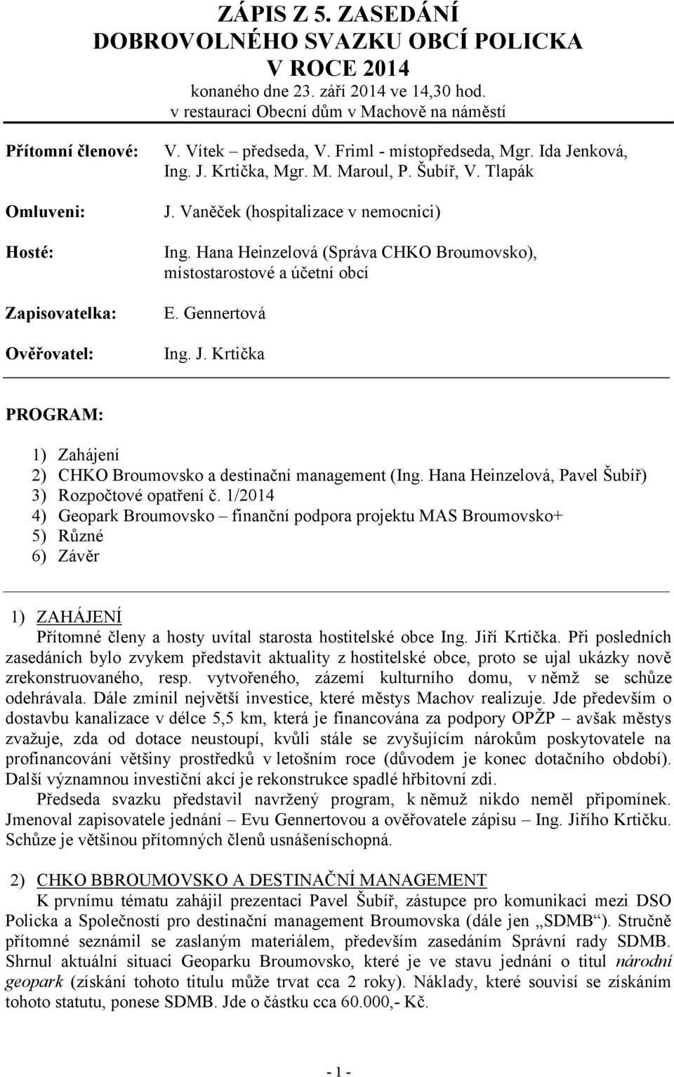 Šubíř, V. Tlapák J. Vaněček (hospitalizace v nemocnici) Ing. Hana Heinzelová (Správa CHKO Broumovsko), místostarostové a účetní obcí E. Gennertová Ing. J. Krtička PROGRAM: 1) Zahájení 2) CHKO Broumovsko a destinační management (Ing.