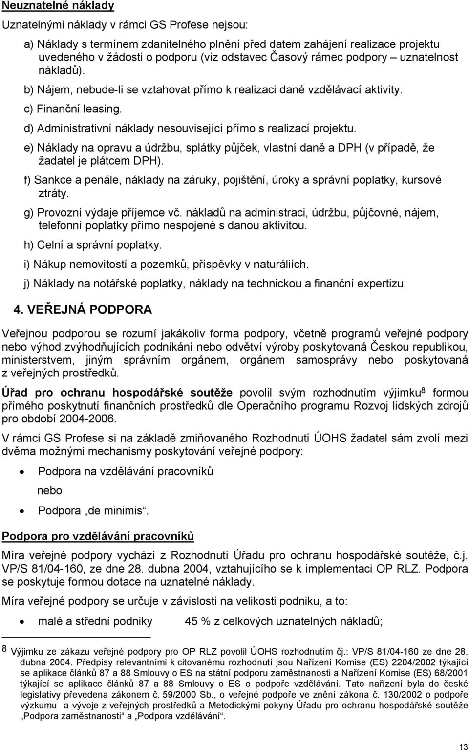 d) Administrativní náklady nesouvisející přímo s realizací projektu. e) Náklady na opravu a údržbu, splátky půjček, vlastní daně a DPH (v případě, že žadatel je plátcem DPH).