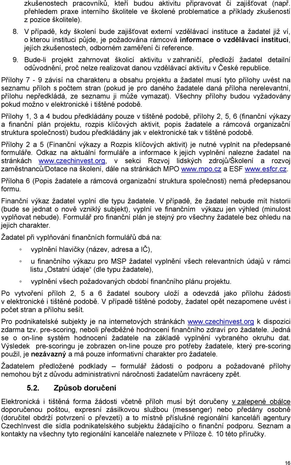 zaměření či reference. 9. Bude-li projekt zahrnovat školicí aktivitu v zahraničí, předloží žadatel detailní odůvodnění, proč nelze realizovat danou vzdělávací aktivitu v České republice.