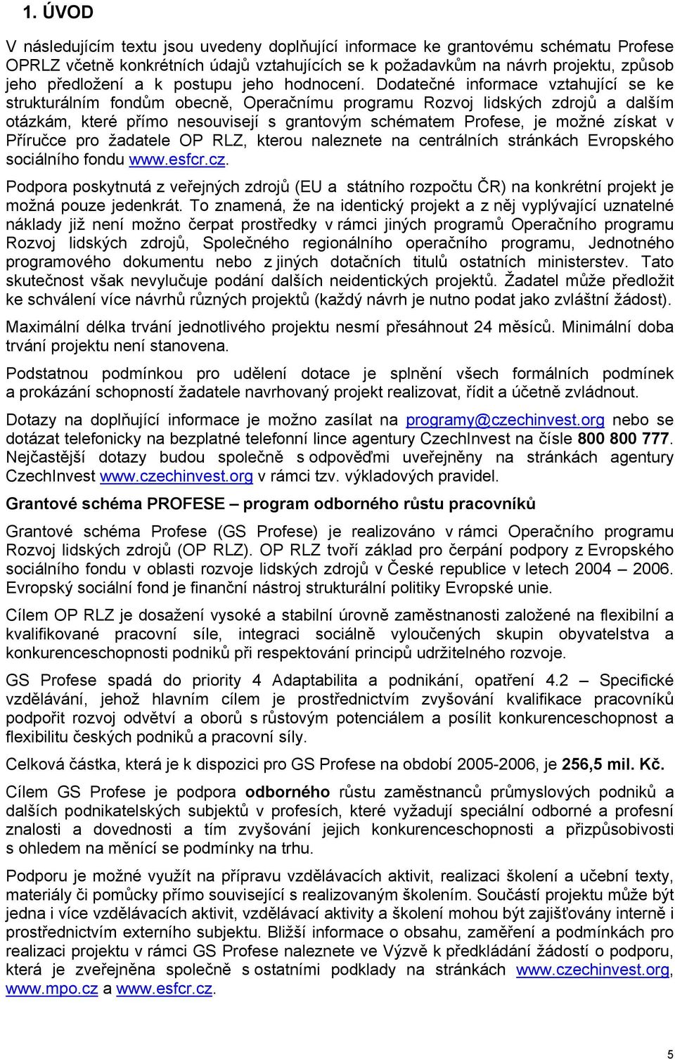 Dodatečné informace vztahující se ke strukturálním fondům obecně, Operačnímu programu Rozvoj lidských zdrojů a dalším otázkám, které přímo nesouvisejí s grantovým schématem Profese, je možné získat v