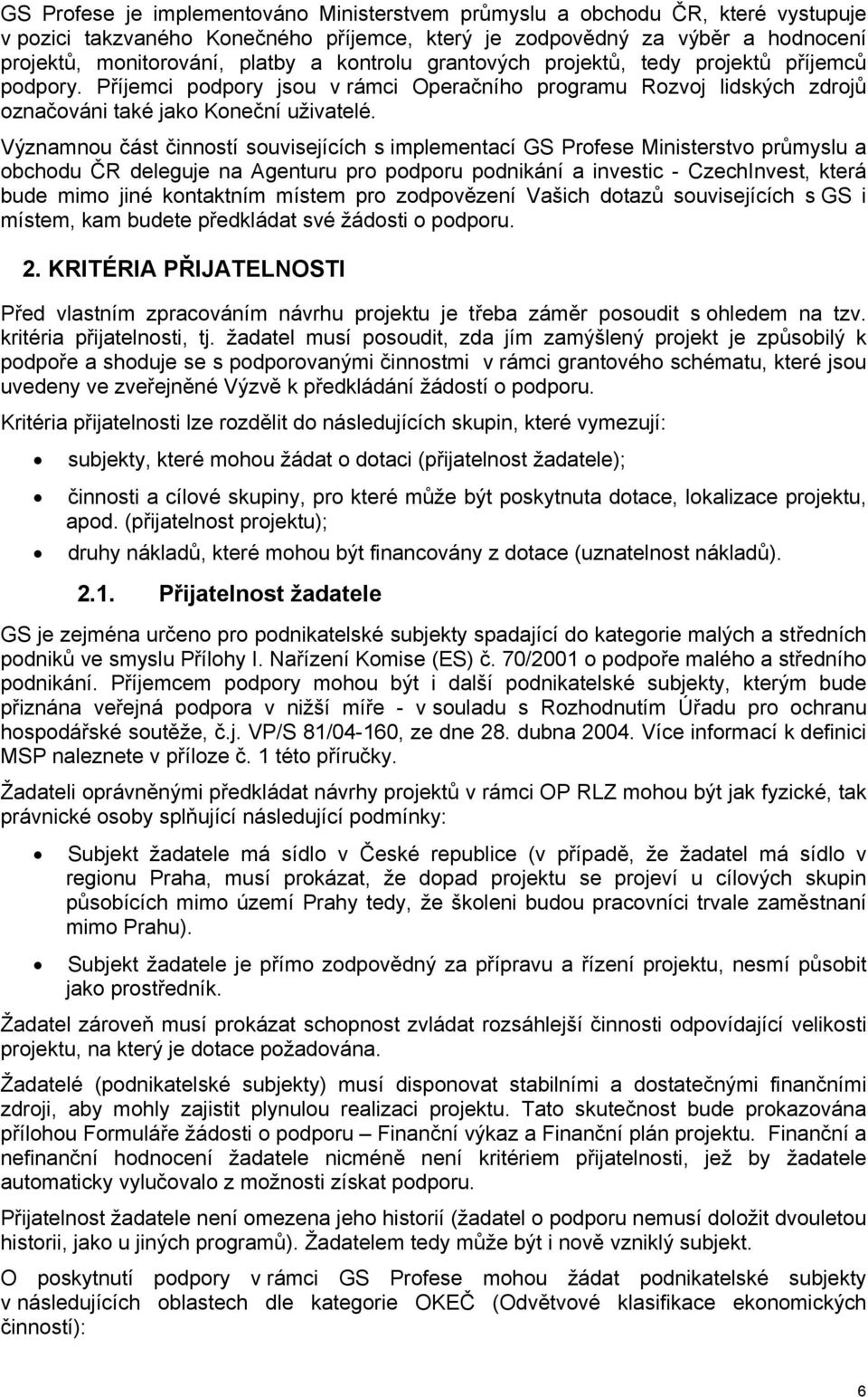 Významnou část činností souvisejících s implementací GS Profese Ministerstvo průmyslu a obchodu ČR deleguje na Agenturu pro podporu podnikání a investic - CzechInvest, která bude mimo jiné kontaktním