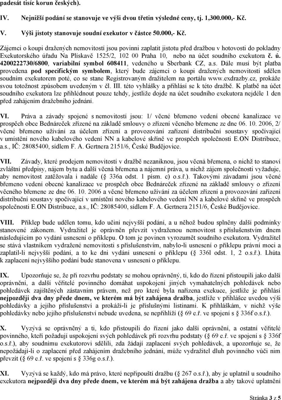 Zájemci o koupi dražených nemovitostí jsou povinni zaplatit jistotu před dražbou v hotovosti do pokladny Exekutorského úřadu Na Plískavě 1525/2, 102 00 Praha 10, nebo na účet soudního exekutora č. ú. 4200222730/6800, variabilní symbol 608411, vedeného u Sberbank CZ, a.