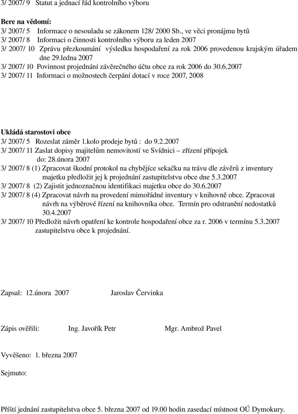 ledna 2007 / 2007/ 10 Povinnost projednání závěrečného účtu obce za rok 2006 do 0.6.2007 / 2007/ 11 Informaci o možnostech č erpání dotací v roce 2007, 2008 Ukládá starostovi obce / 2007/ 5 Rozeslat záměr 1.