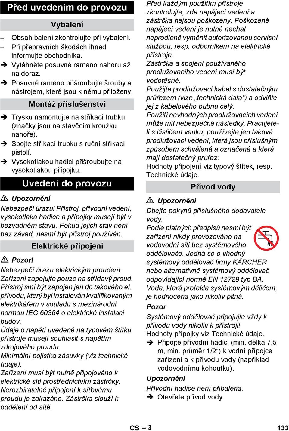 Spojte stříkací trubku s ruční stříkací pistolí. Vysokotlakou hadici přišroubujte na vysokotlakou přípojku. Uvedení do provozu Nebezpečí úrazu!