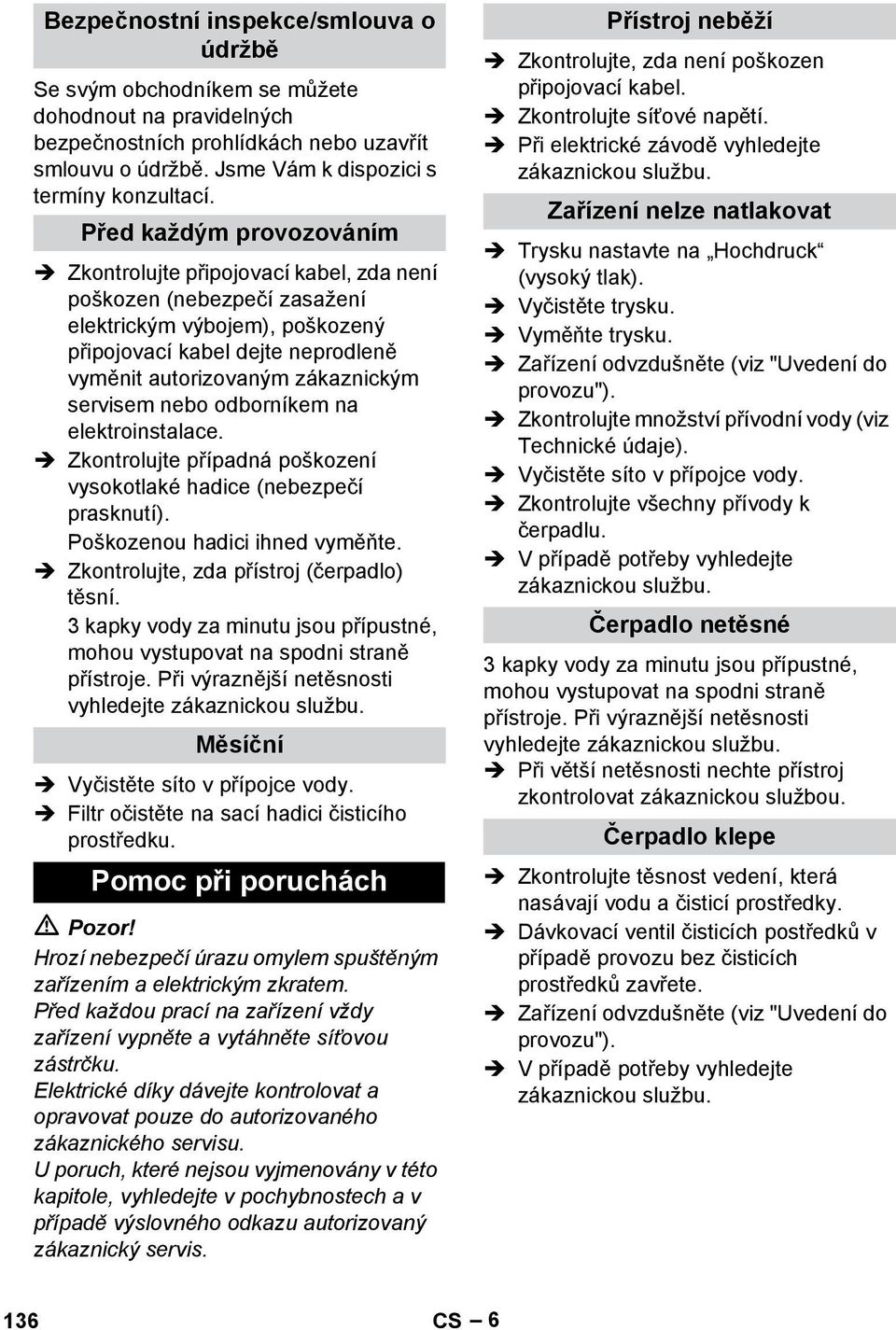 servisem nebo odborníkem na elektroinstalace. Zkontrolujte případná poškození vysokotlaké hadice (nebezpečí prasknutí). Poškozenou hadici ihned vyměňte. Zkontrolujte, zda přístroj (čerpadlo) těsní.