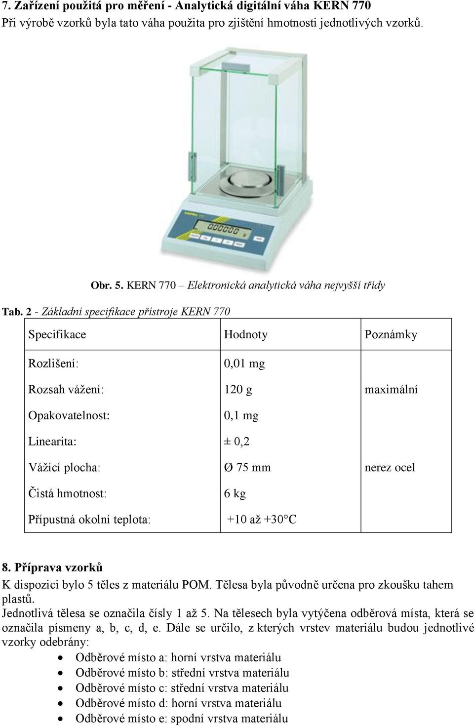 2 - Základní specifikace přístroje KERN 770 Specifikace Hodnoty Poznámky Rozlišení: 0,01 mg Rozsah vážení: 120 g maximální Opakovatelnost: 0,1 mg Linearita: ± 0,2 Vážící plocha: Ø 75 mm nerez ocel