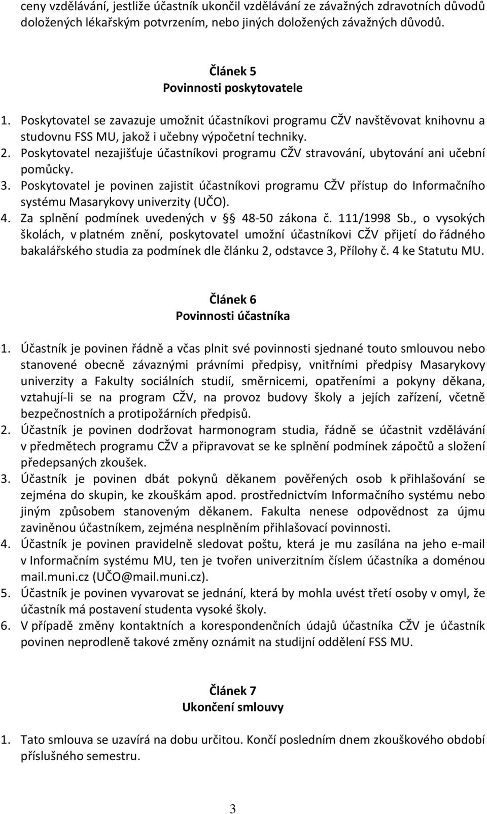 Poskytovatel nezajišťuje účastníkovi programu CŽV stravování, ubytování ani učební pomůcky. 3.