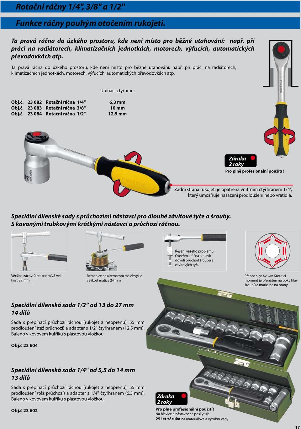 při práci na radiátorech, klimatizačních jednotkách, motorech, výfucích, automatických převodovkách atp. Upínací čtyřhran: Obj.č. 23 082 Rotační ráčna 1/4" Obj.č. 23 083 Rotační ráčna 3/8" Obj.č. 23 084 Rotační ráčna 1/2" 6,3 mm 10 mm 12,5 mm 2 roky Pro plně profesionální použití!