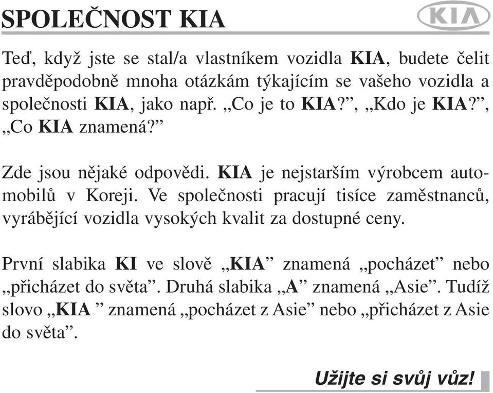 KIA je nejstarším výrobcem automobilů v Koreji. Ve společnosti pracují tisíce zaměstnanců, vyrábějící vozidla vysokých kvalit za dostupné ceny.