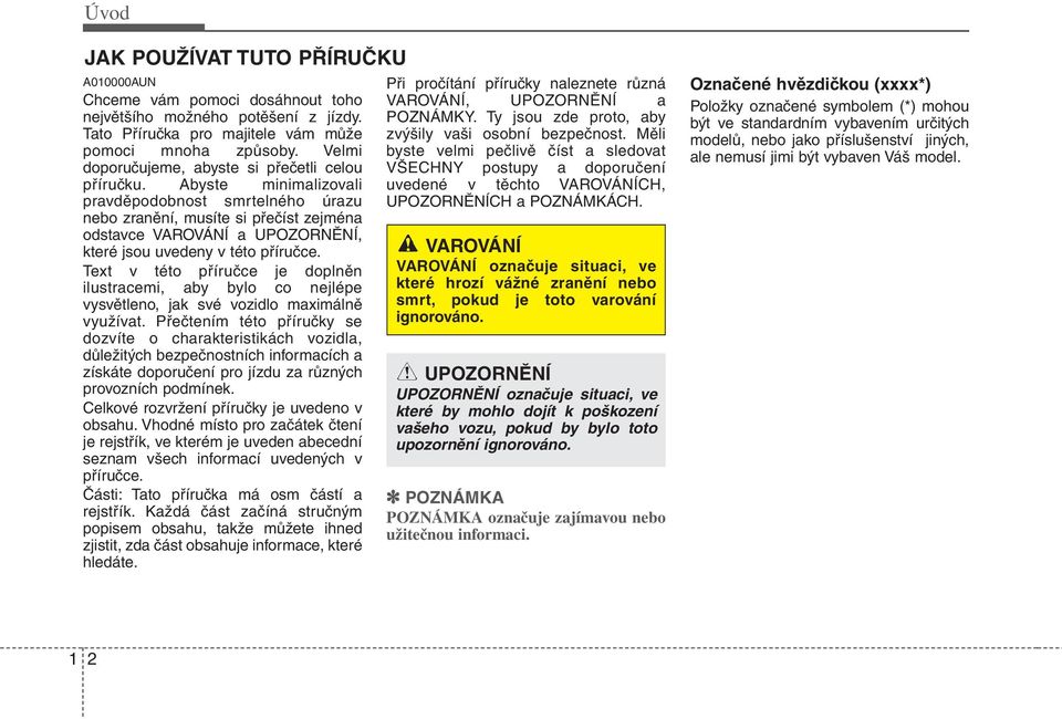 Abyste minimalizovali pravděpodobnost smrtelného úrazu nebo zranění, musíte si přečíst zejména odstavce VAROVÁNÍ a UPOZORNĚNÍ, které jsou uvedeny v této příručce.