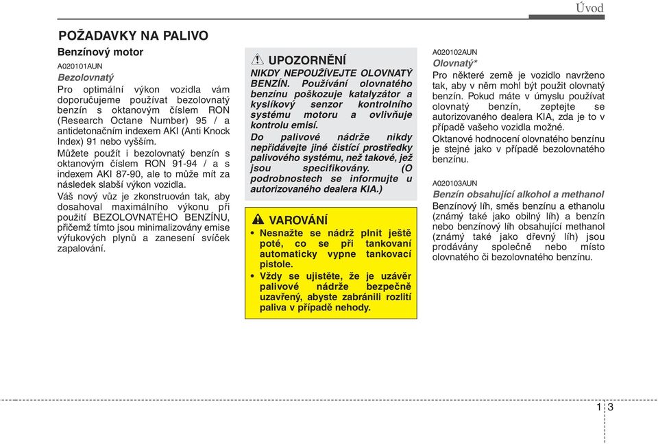 Váš nový vůz je zkonstruován tak, aby dosahoval maximálního výkonu při použití BEZOLOVNATÉHO BENZÍNU, přičemž tímto jsou minimalizovány emise výfukových plynů a zanesení svíček zapalování.