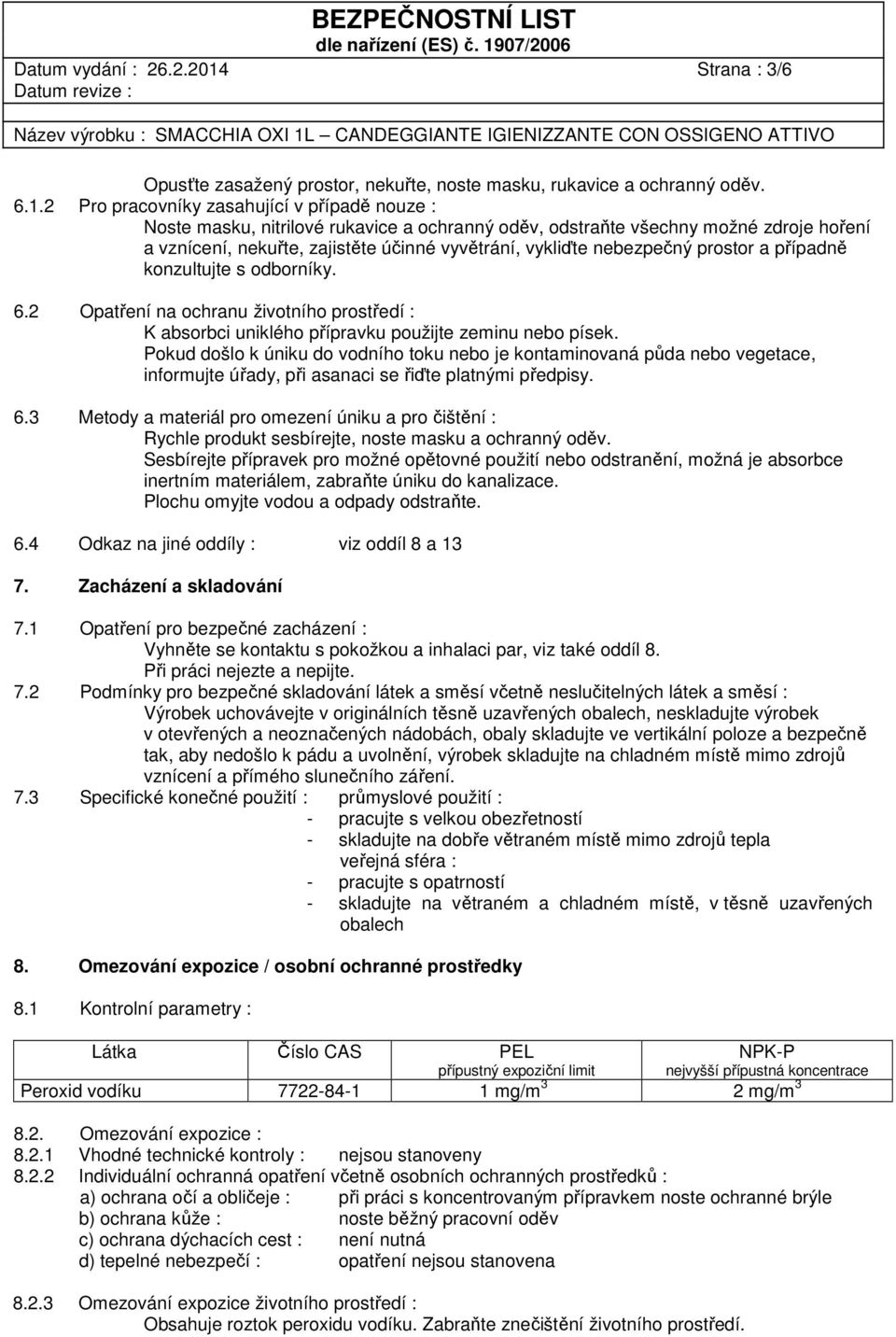 2 Pro pracovníky zasahující v případě nouze : Noste masku, nitrilové rukavice a ochranný oděv, odstraňte všechny možné zdroje hoření a vznícení, nekuřte, zajistěte účinné vyvětrání, vykliďte