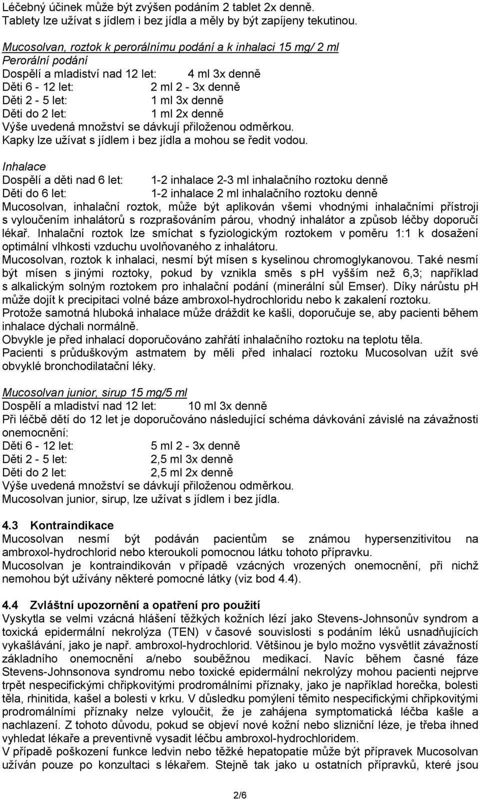 let: 1 ml 2x denně Výše uvedená množství se dávkují přiloženou odměrkou. Kapky lze užívat s jídlem i bez jídla a mohou se ředit vodou.