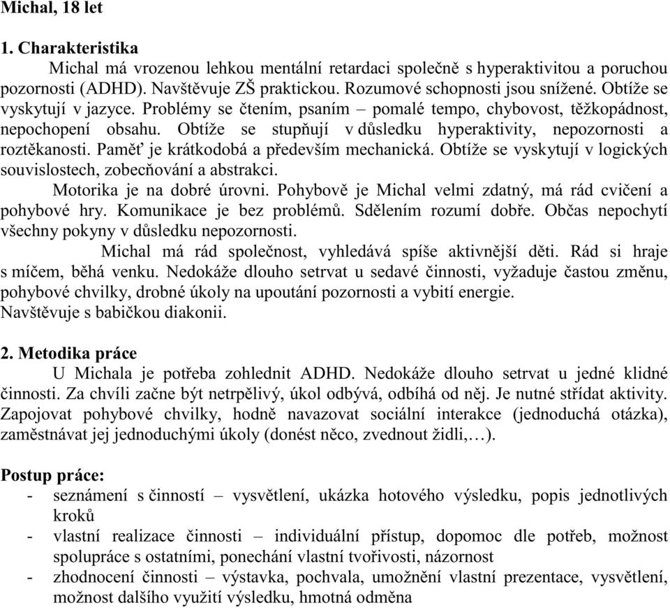 Paměť je krátkodobá a především mechanická. Obtíže se vyskytují v logických souvislostech, zobecňování a abstrakci. Motorika je na dobré úrovni.