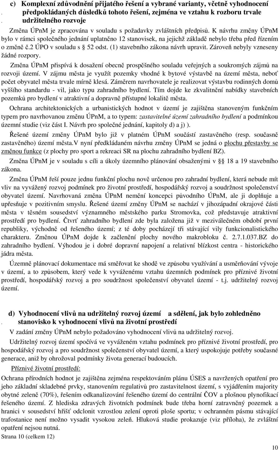 K návrhu změny ÚPnM bylo v rámci společného jednání uplatněno 12 stanovisek, na jejichž základě nebylo třeba před řízením o změně č.2 ÚPO v souladu s 52 odst. (1) stavebního zákona návrh upravit.