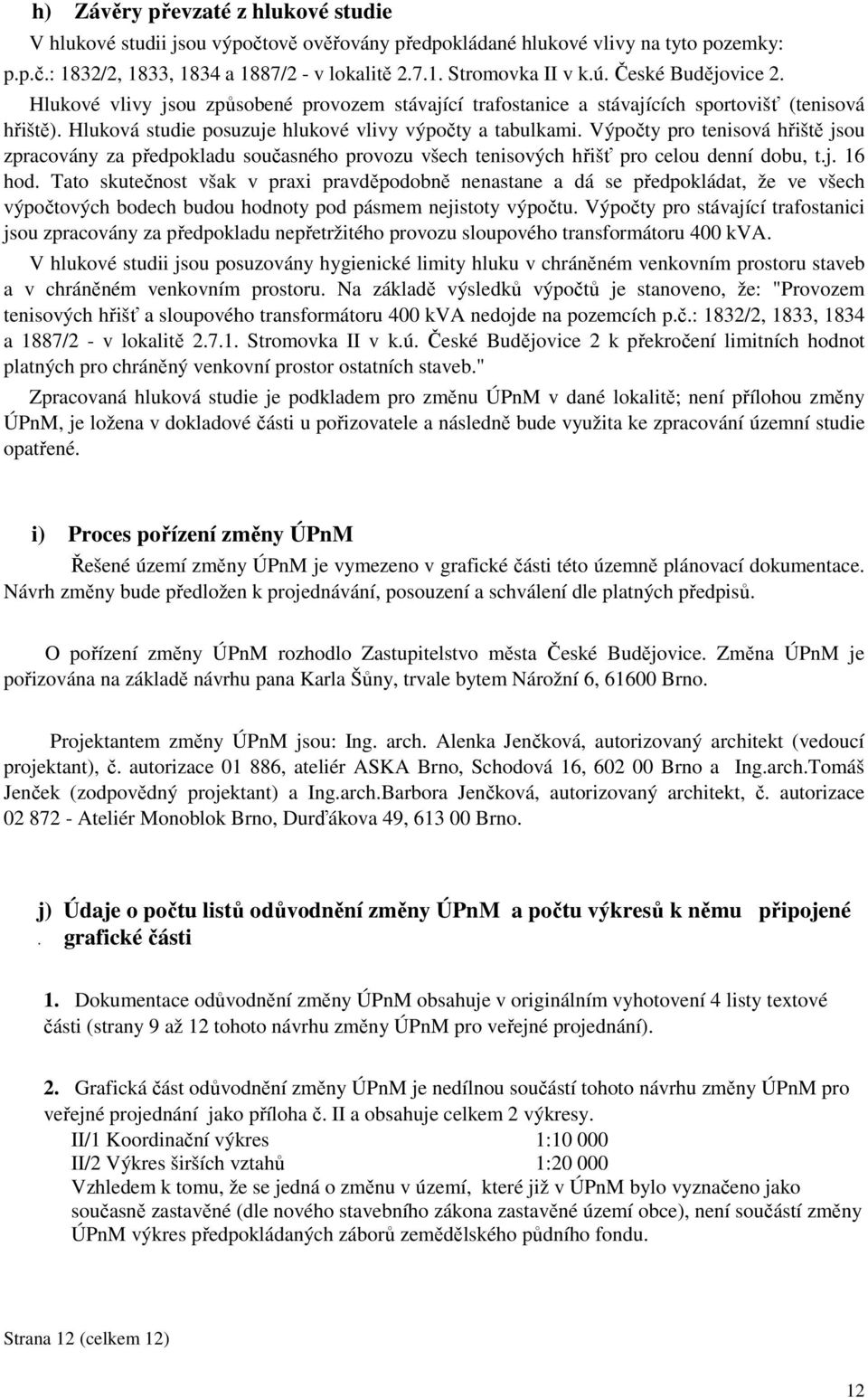 Výpočty pro tenisová hřiště jsou zpracovány za předpokladu současného provozu všech tenisových hřišť pro celou denní dobu, t.j. 16 hod.