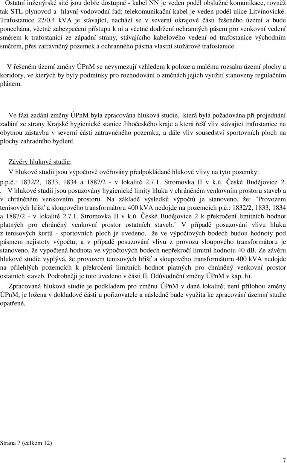 směrem k trafostanici ze západní strany, stávajícího kabelového vedení od trafostanice východním směrem, přes zatravněný pozemek a ochranného pásma vlastní stožárové trafostanice.