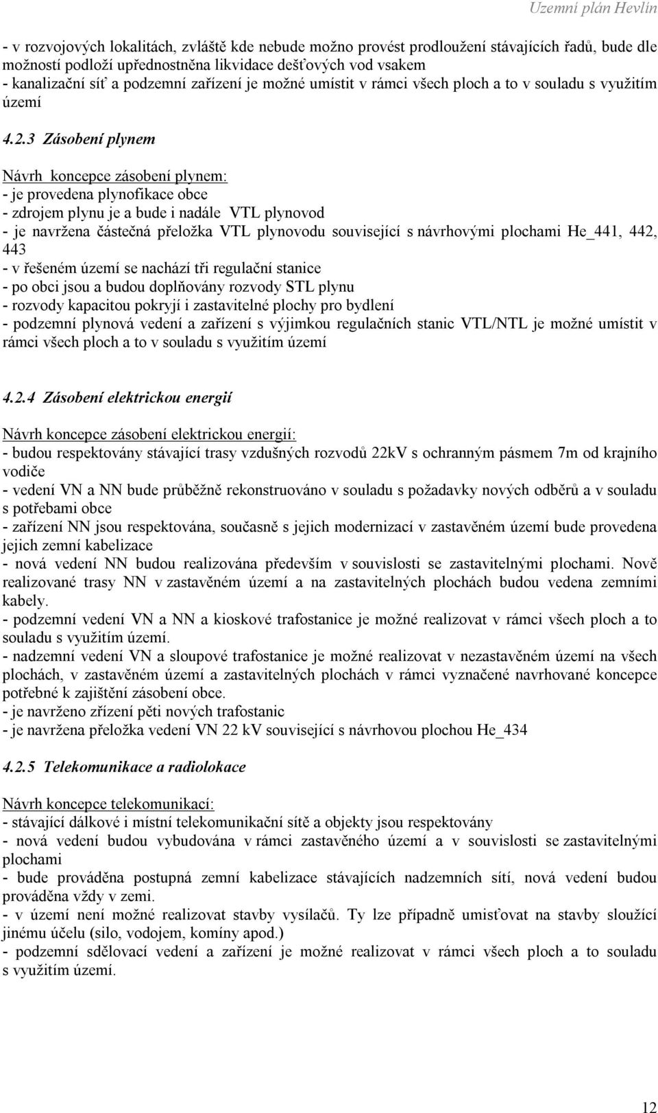 3 Zásobení plynem Návrh koncepce zásobení plynem: - je provedena plynofikace obce - zdrojem plynu je a bude i nadále VTL plynovod - je navržena částečná přeložka VTL plynovodu související s