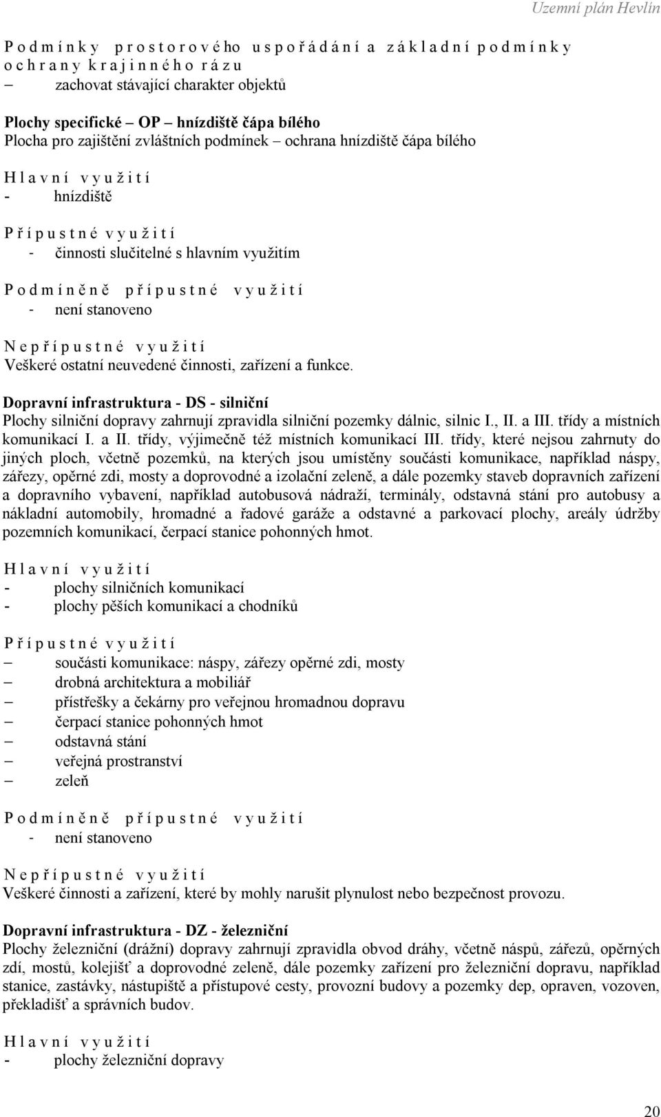 silniční Plochy silniční dopravy zahrnují zpravidla silniční pozemky dálnic, silnic I., II. a III. třídy a místních komunikací I. a II. třídy, výjimečně též místních komunikací III.