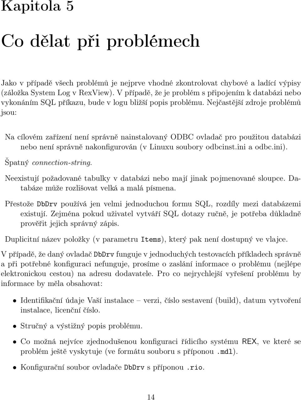 Nejčastější zdroje problémů jsou: Na cílovém zařízení není správně nainstalovaný ODBC ovladač pro použitou databázi nebo není správně nakonfigurován (v Linuxu soubory odbcinst.ini a odbc.ini).