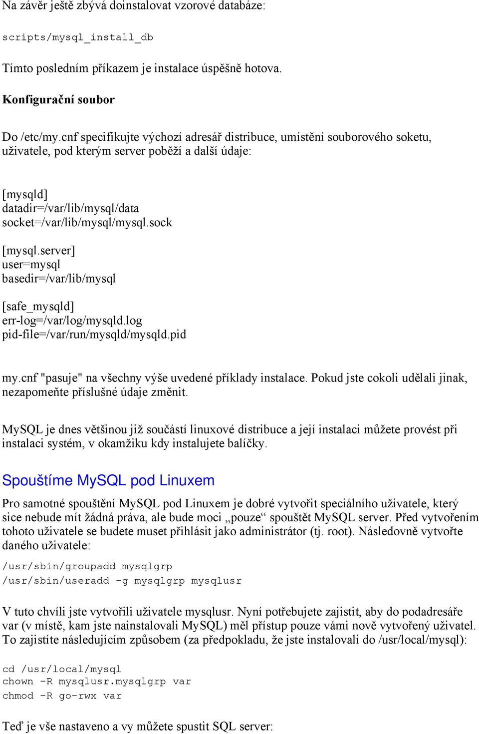 sock [mysql.server] user=mysql basedir=/var/lib/mysql [safe_mysqld] err-log=/var/log/mysqld.log pid-file=/var/run/mysqld/mysqld.pid my.cnf "pasuje" na všechny výše uvedené příklady instalace.