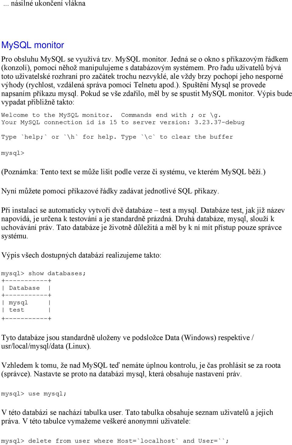 Spuštění Mysql se provede napsaním příkazu mysql. Pokud se vše zdařilo, měl by se spustit MySQL monitor. Výpis bude vypadat přibližně takto: Welcome to the MySQL monitor. Commands end with ; or \g.