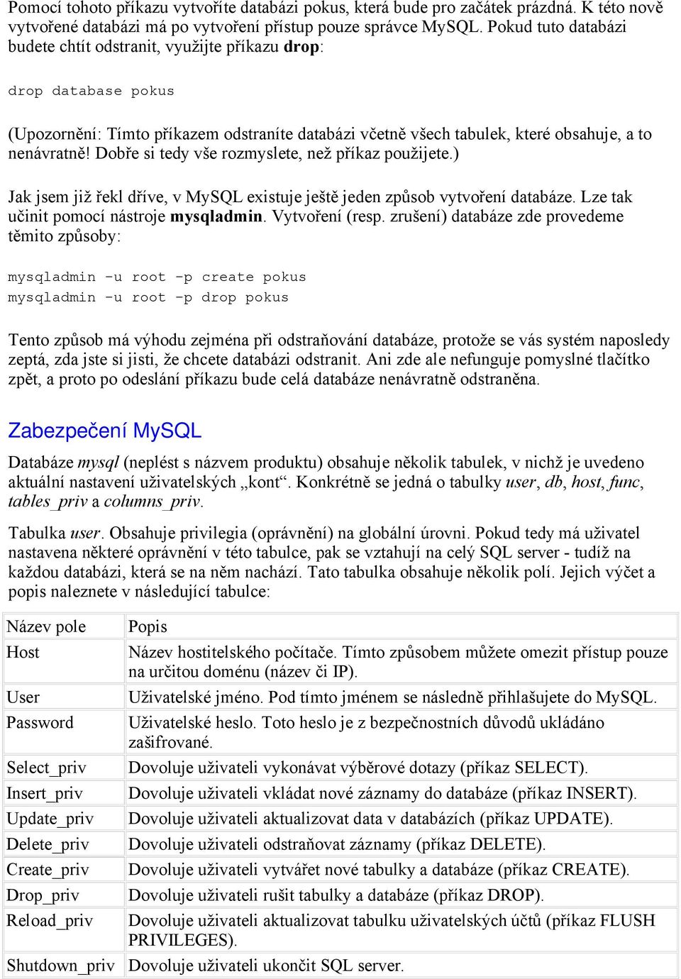 Dobře si tedy vše rozmyslete, než příkaz použijete.) Jak jsem již řekl dříve, v MySQL existuje ještě jeden způsob vytvoření databáze. Lze tak učinit pomocí nástroje mysqladmin. Vytvoření (resp.