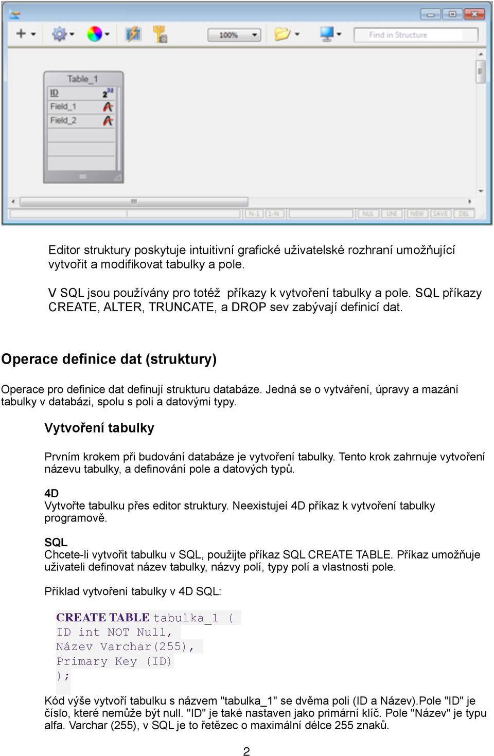Jedná se o vytváření, úpravy a mazání tabulky v databázi, spolu s poli a datovými typy. Vytvoření tabulky Prvním krokem při budování databáze je vytvoření tabulky.