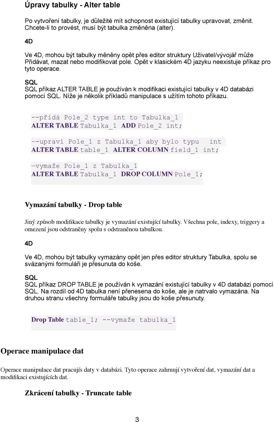 příkaz ALTER TABLE je používán k modifikaci existující tabulky v databázi pomocí. Níže je několik příkladů manipulace s užítím tohoto příkazu.