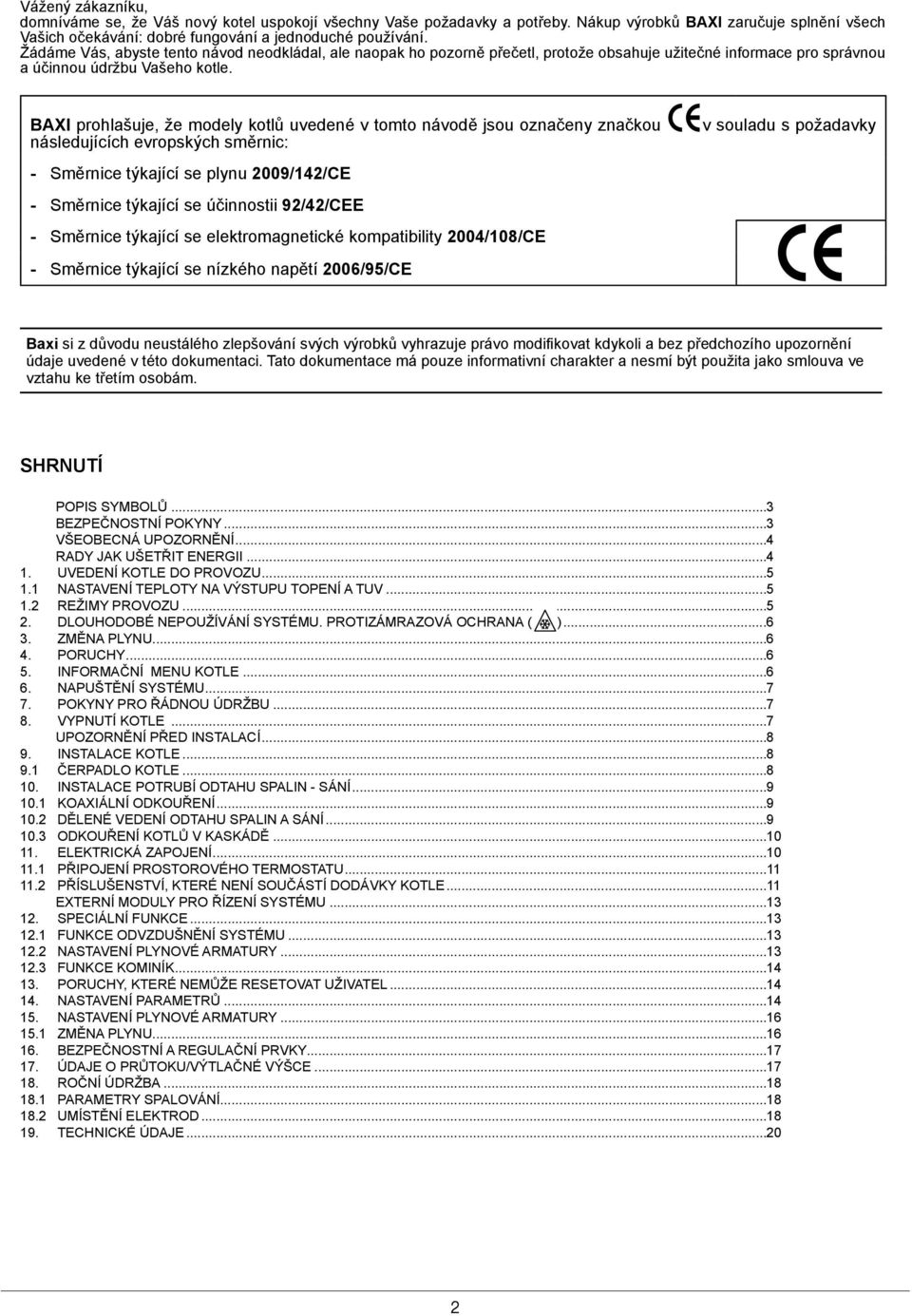 BAXI prohlašuje, že modely kotlů uvedené v tomto návodě jsou označeny značkou následujících evropských směrnic: - Směrnice týkající se plynu 2009/142/CE - Směrnice týkající se účinnostii 92/42/CEE -