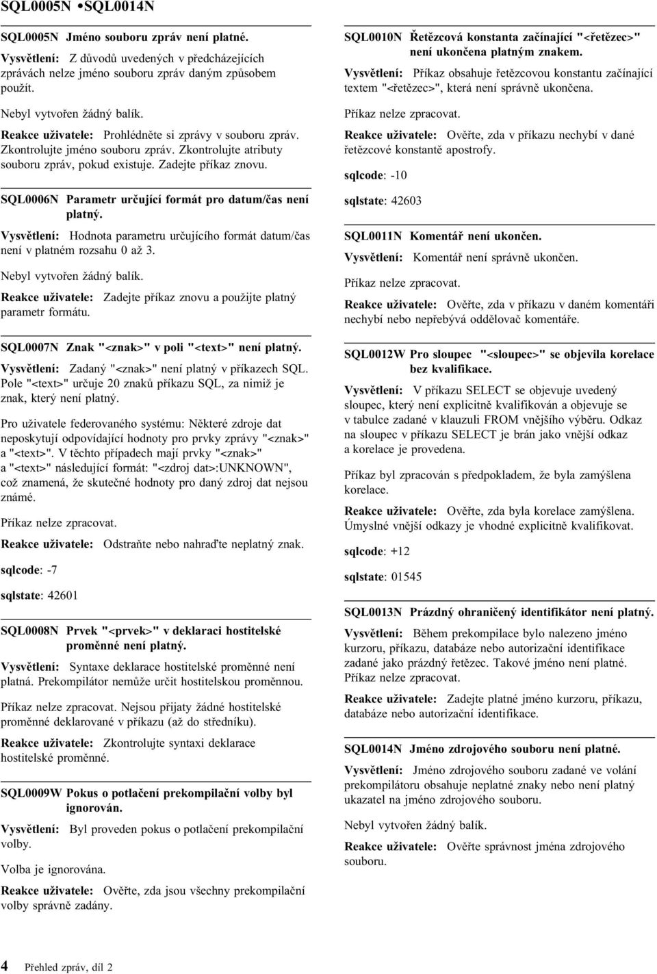 SQL0006N Parametr určující formát pro datum/čas není platný. Vysvětlení: Hodnota parametru určujícího formát datum/čas není v platném rozsahu 0 až 3. Nebyl vytvořen žádný balík.